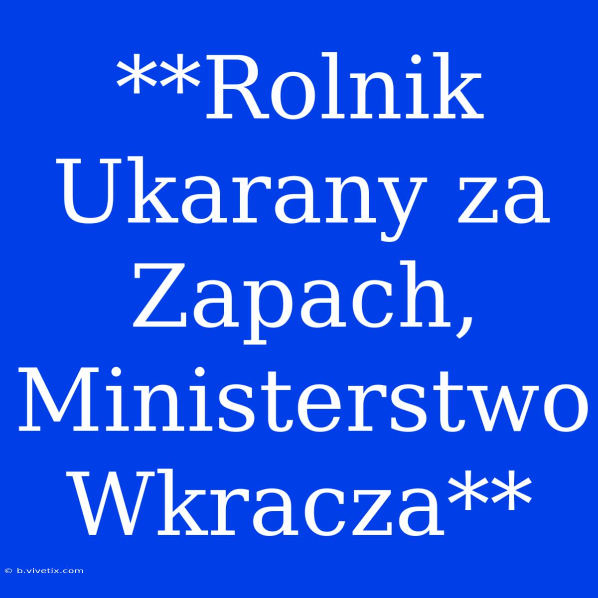 **Rolnik Ukarany Za Zapach, Ministerstwo Wkracza**