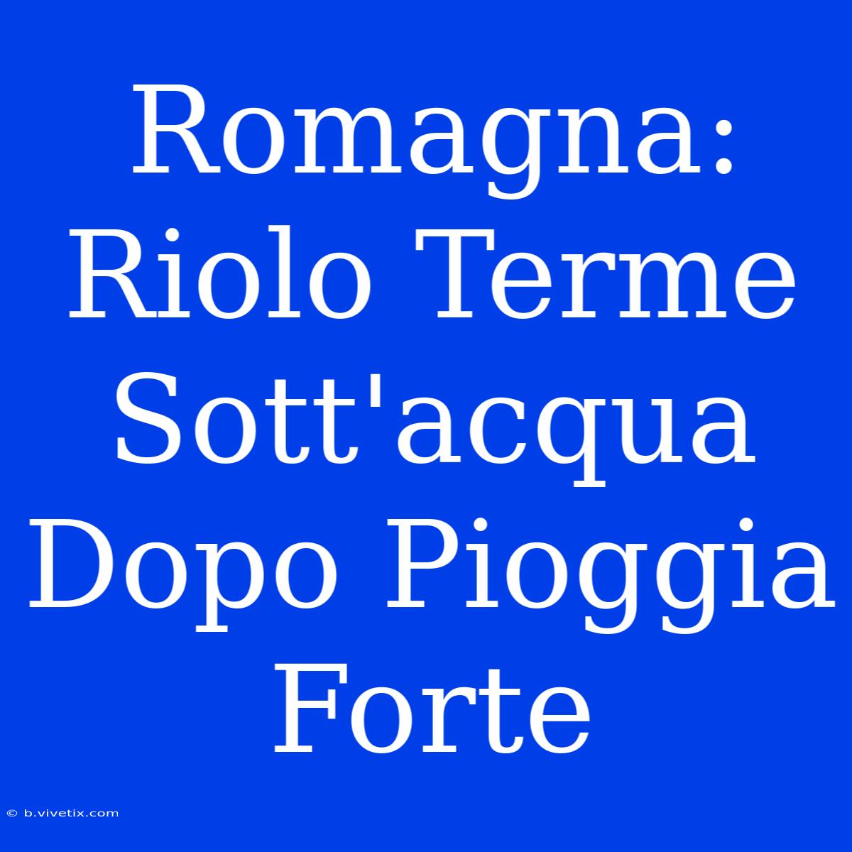 Romagna: Riolo Terme Sott'acqua Dopo Pioggia Forte