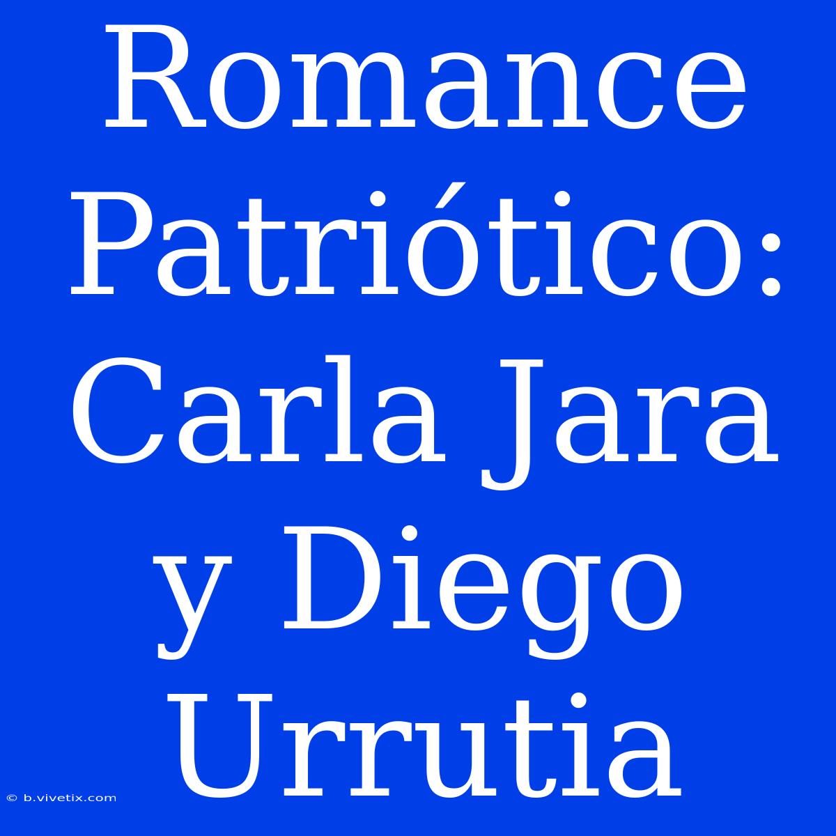 Romance Patriótico: Carla Jara Y Diego Urrutia