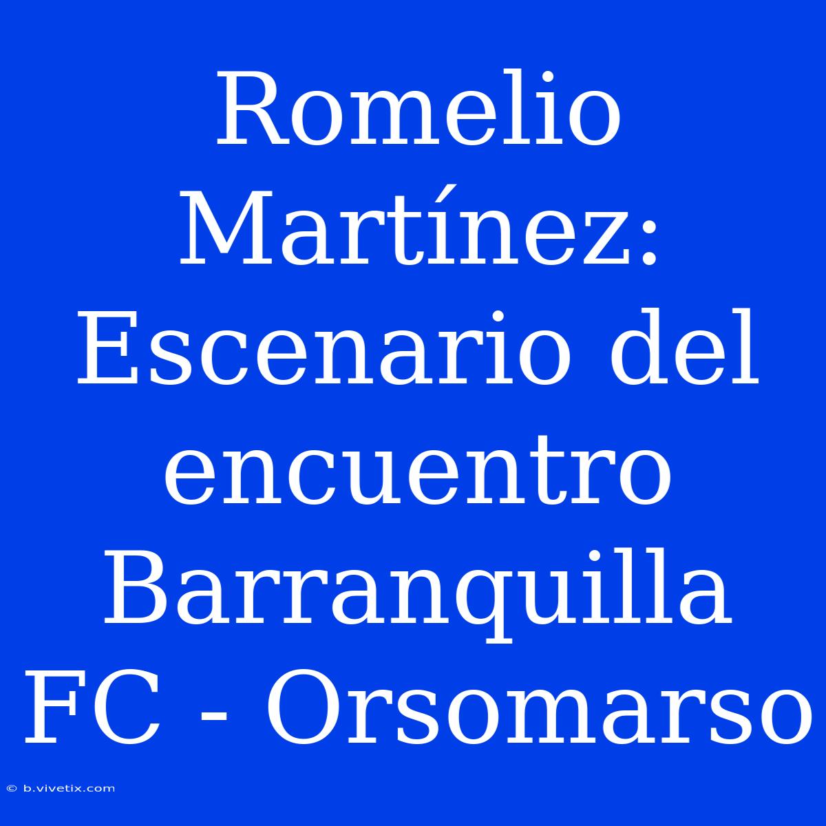 Romelio Martínez: Escenario Del Encuentro Barranquilla FC - Orsomarso