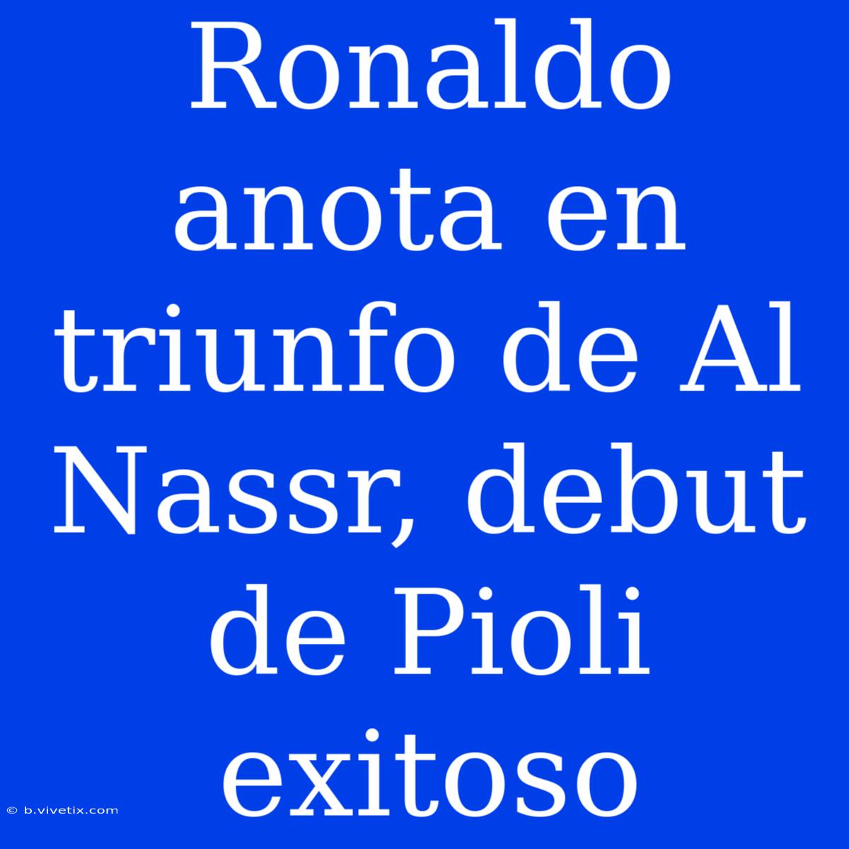 Ronaldo Anota En Triunfo De Al Nassr, Debut De Pioli Exitoso