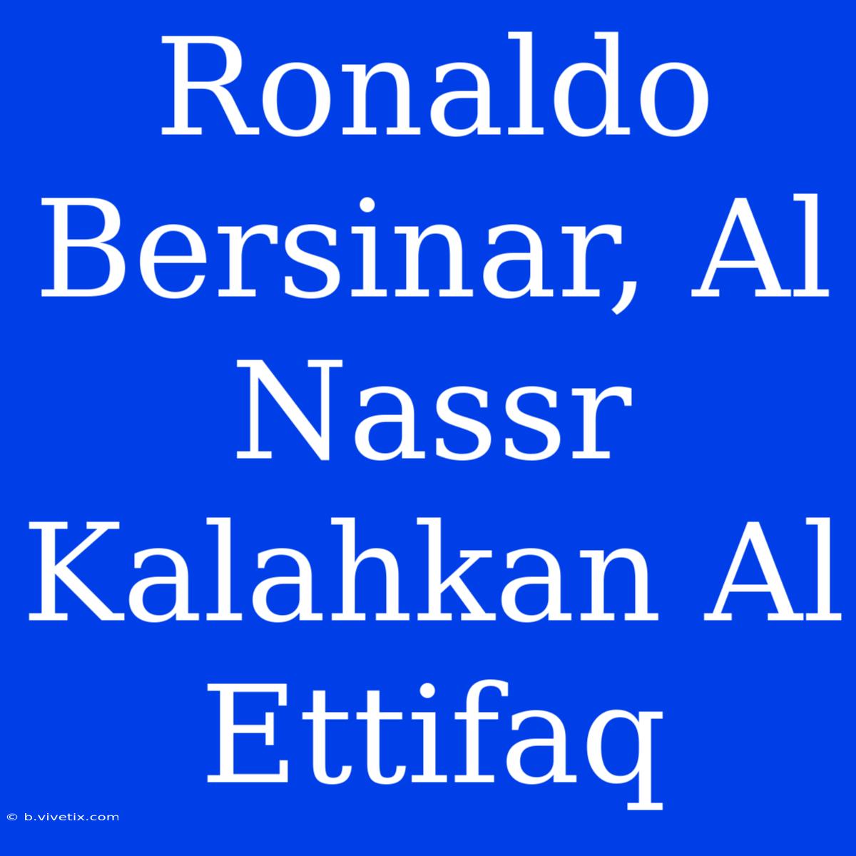 Ronaldo Bersinar, Al Nassr Kalahkan Al Ettifaq