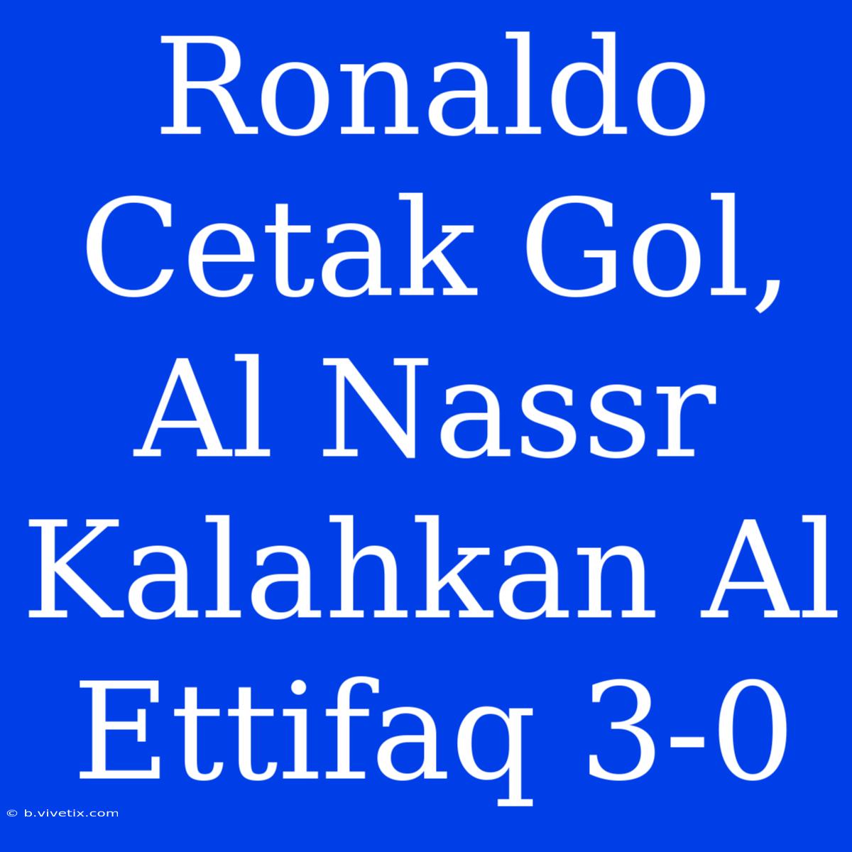 Ronaldo Cetak Gol, Al Nassr Kalahkan Al Ettifaq 3-0