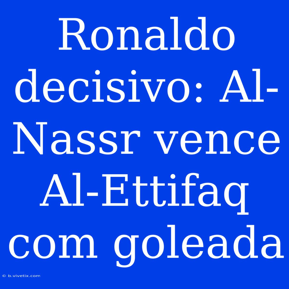 Ronaldo Decisivo: Al-Nassr Vence Al-Ettifaq Com Goleada