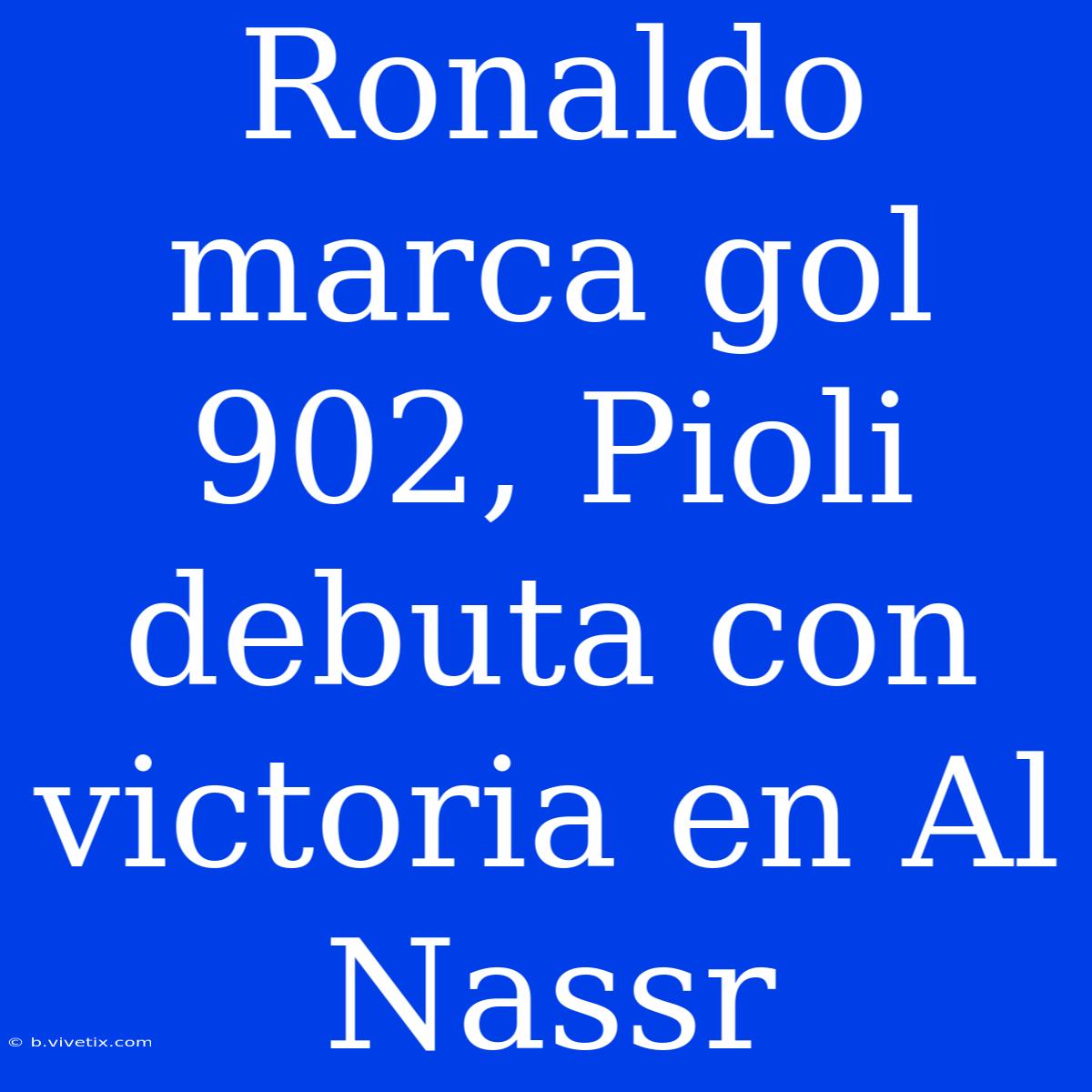 Ronaldo Marca Gol 902, Pioli Debuta Con Victoria En Al Nassr