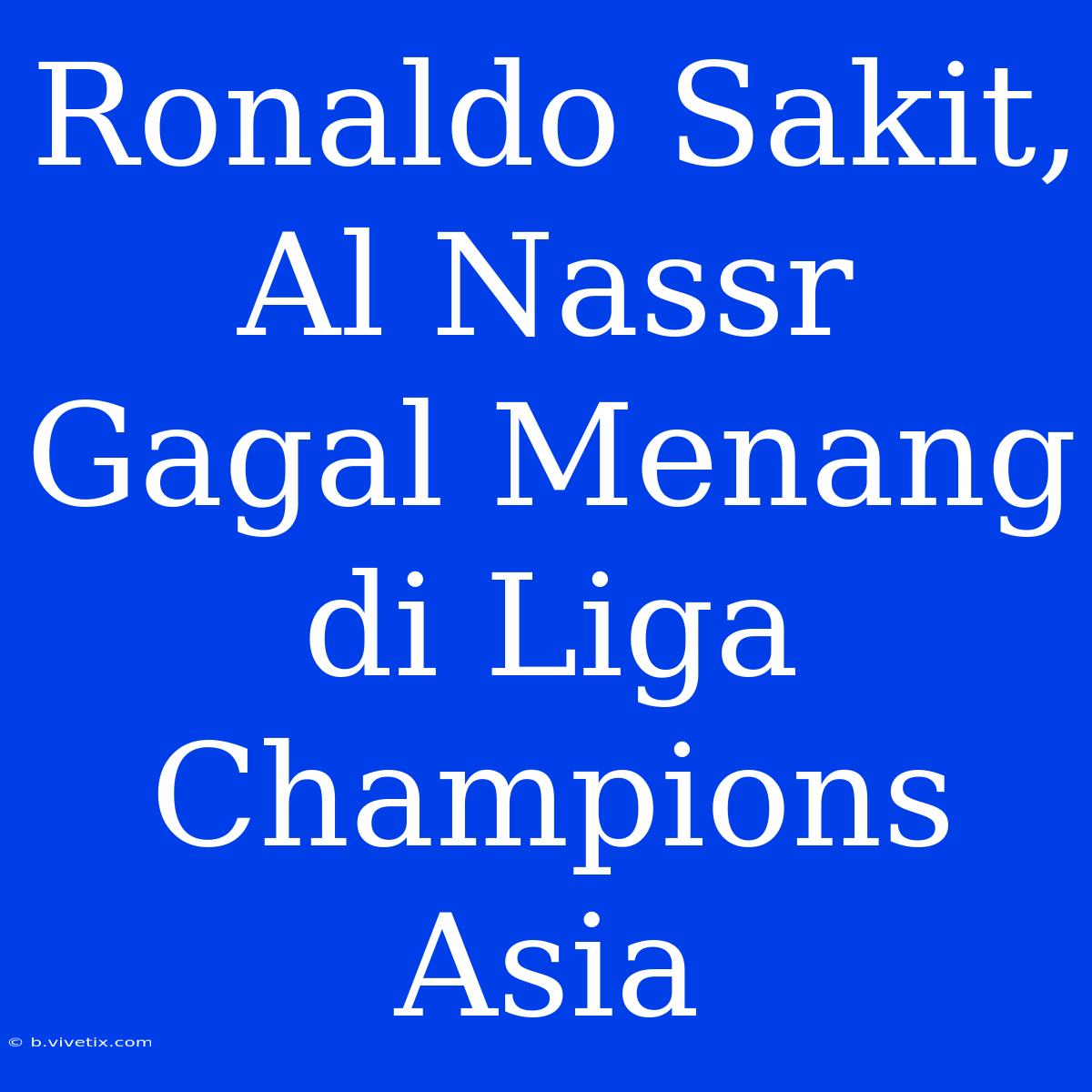 Ronaldo Sakit, Al Nassr Gagal Menang Di Liga Champions Asia