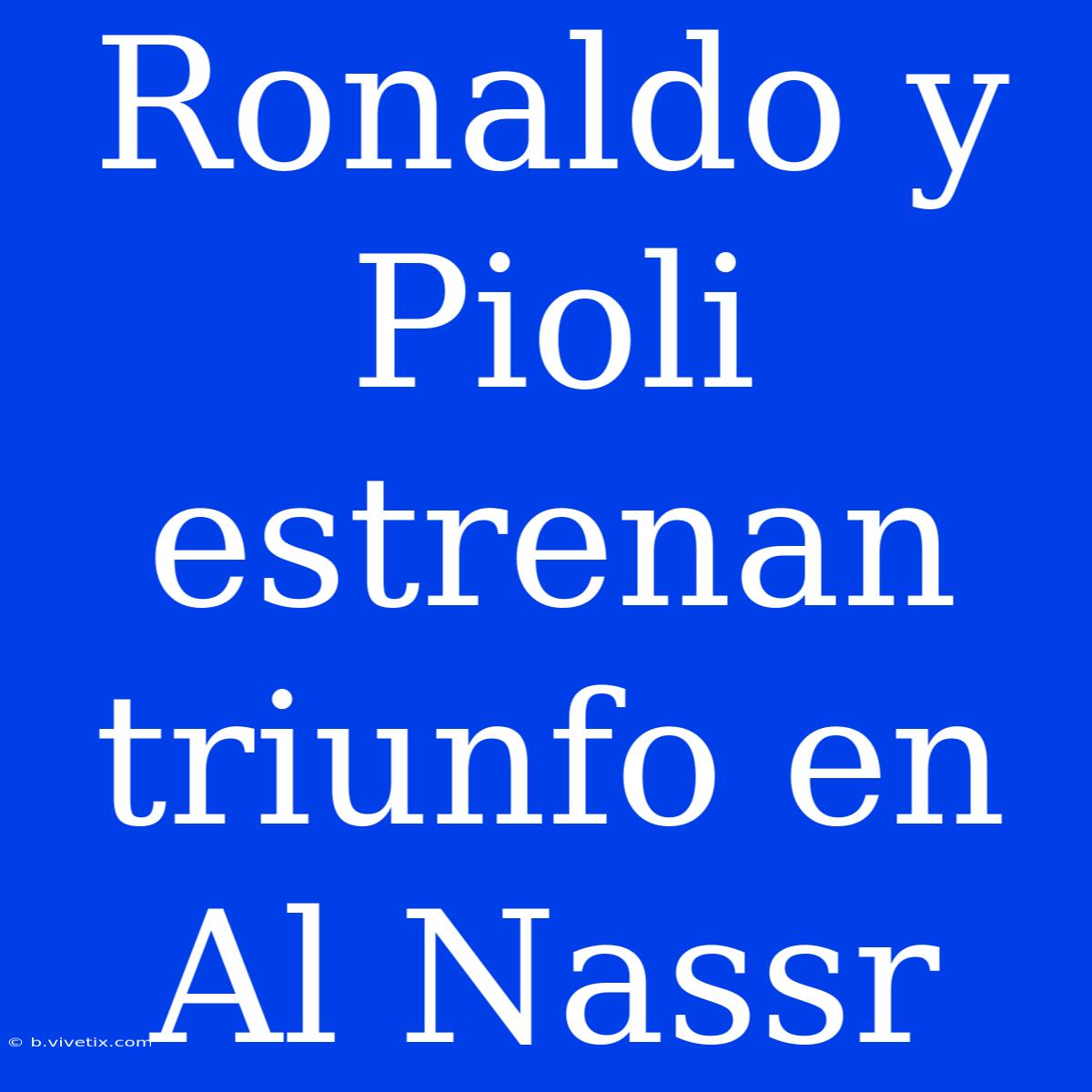 Ronaldo Y Pioli Estrenan Triunfo En Al Nassr