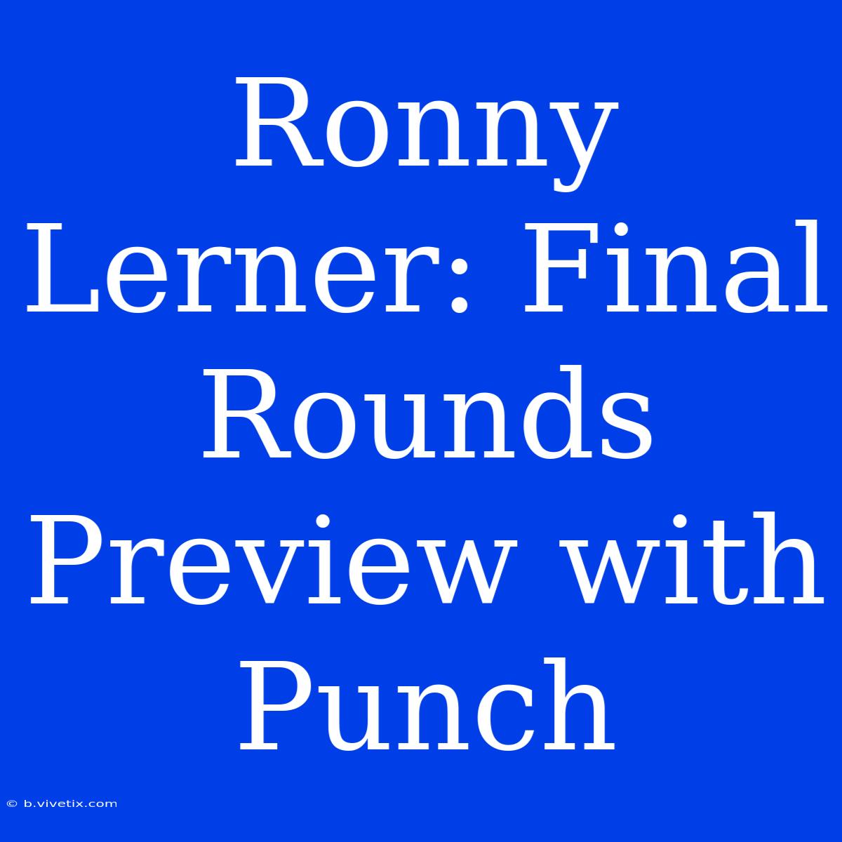 Ronny Lerner: Final Rounds Preview With Punch 