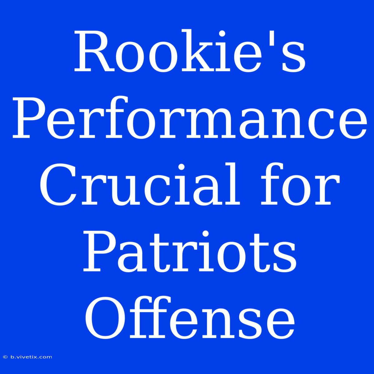 Rookie's Performance Crucial For Patriots Offense