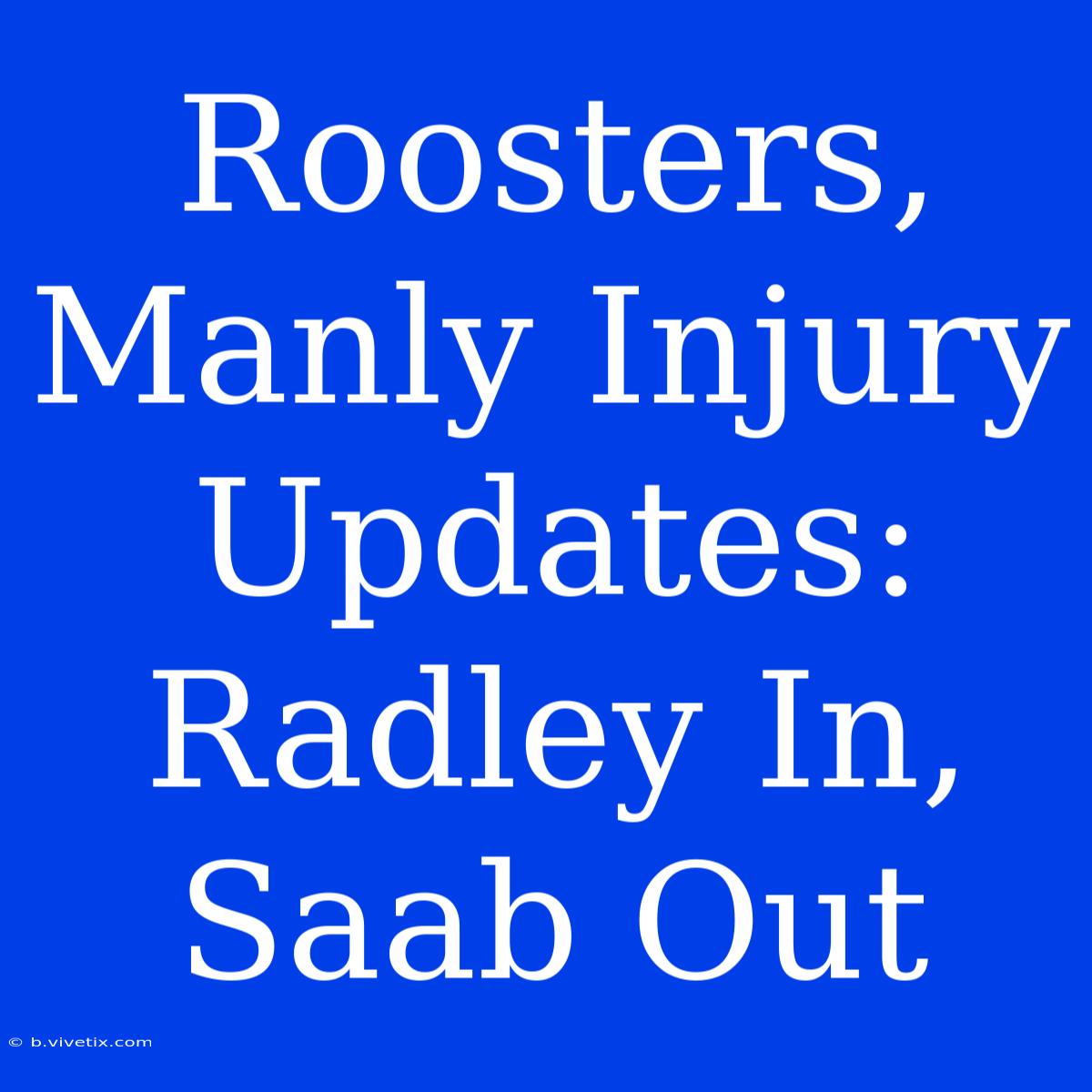 Roosters, Manly Injury Updates: Radley In, Saab Out