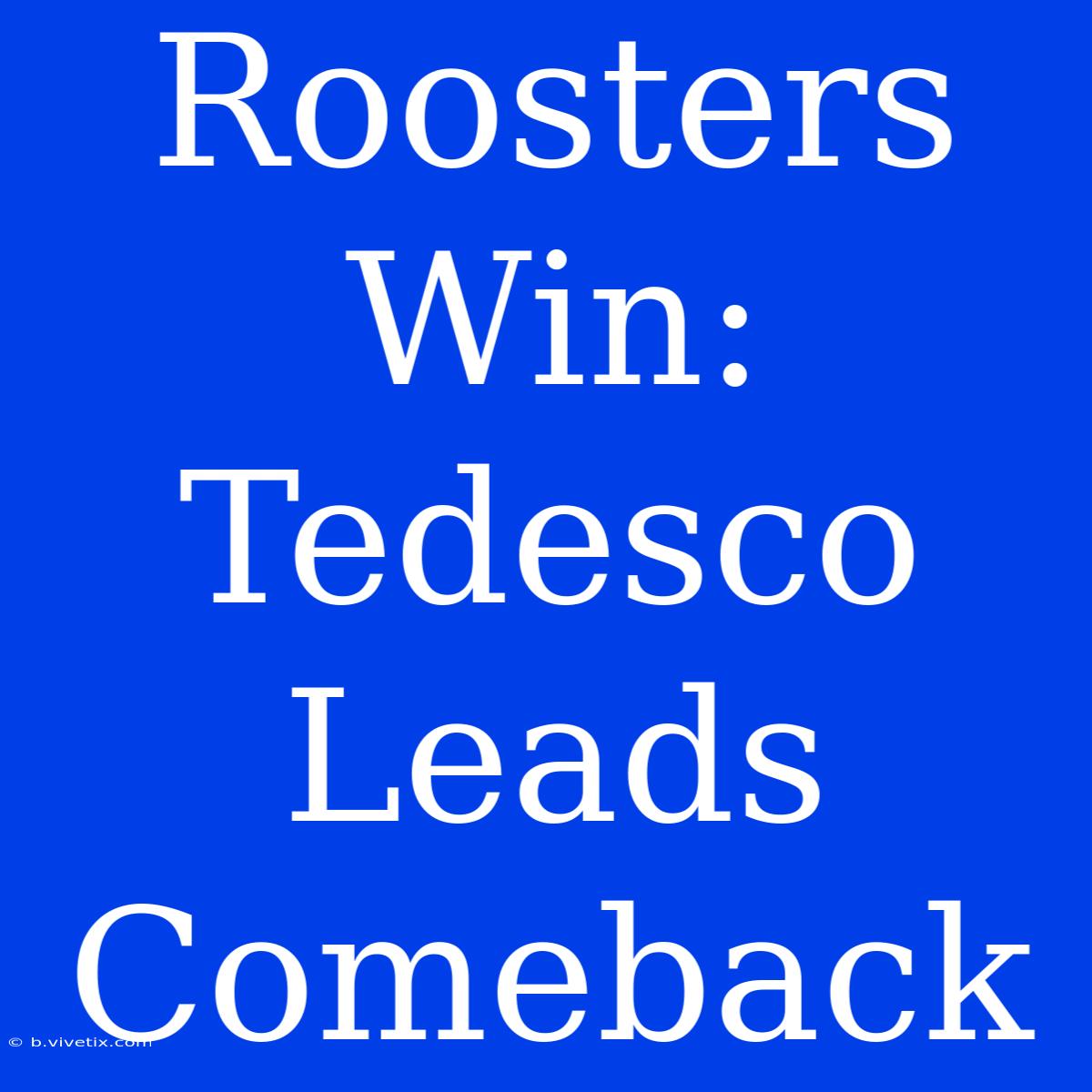 Roosters Win: Tedesco Leads Comeback