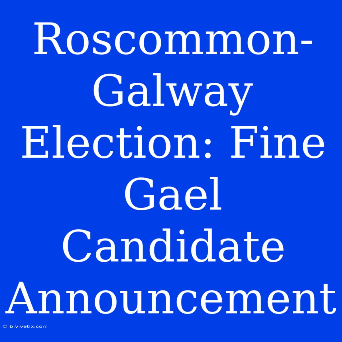 Roscommon-Galway Election: Fine Gael Candidate Announcement