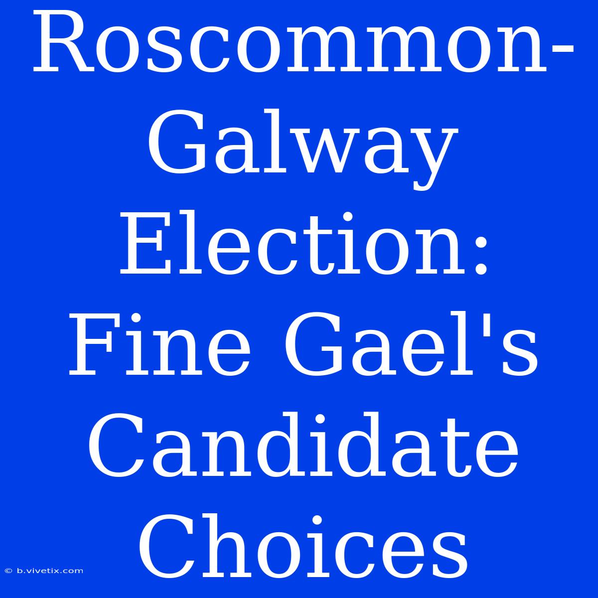 Roscommon-Galway Election: Fine Gael's Candidate Choices