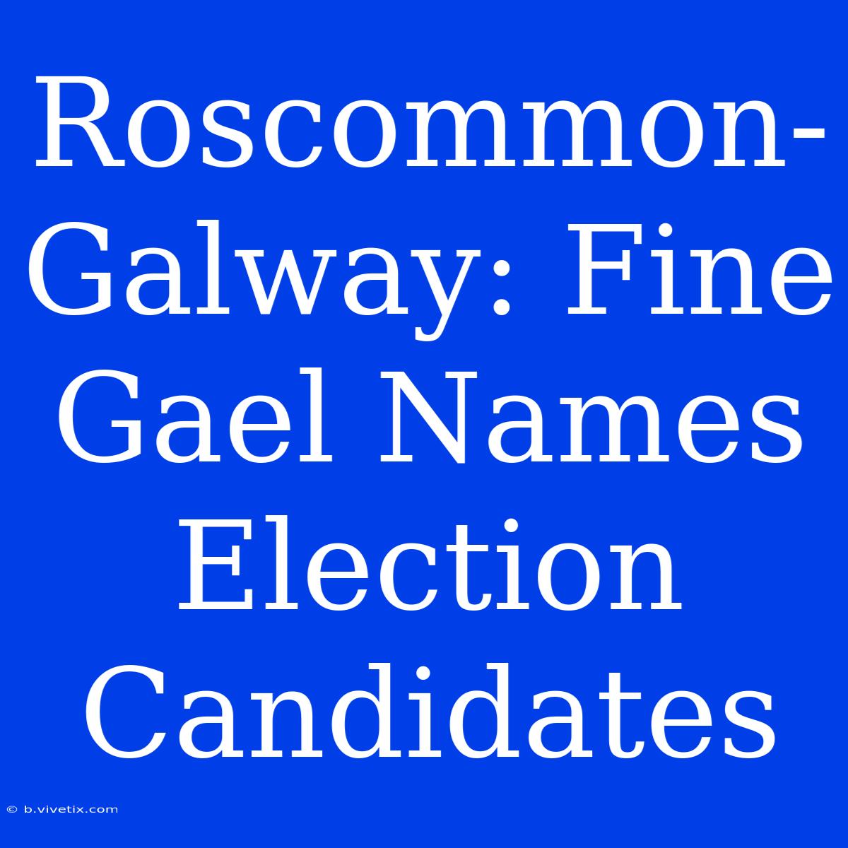 Roscommon-Galway: Fine Gael Names Election Candidates