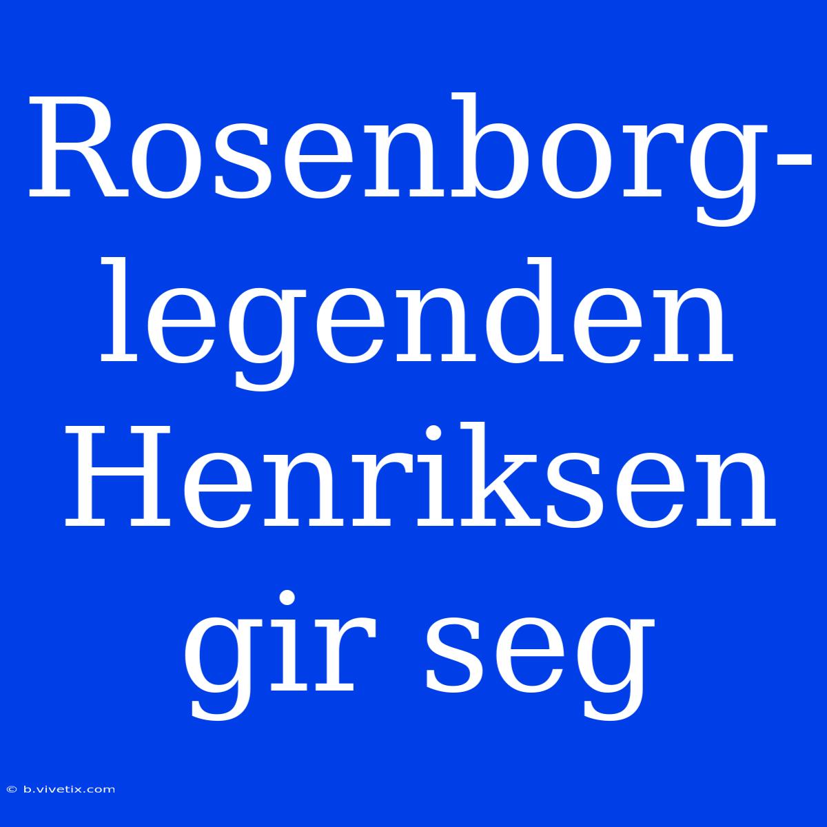 Rosenborg-legenden Henriksen Gir Seg