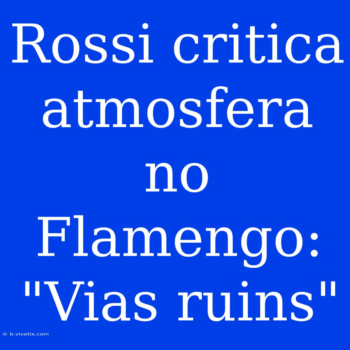 Rossi Critica Atmosfera No Flamengo: 