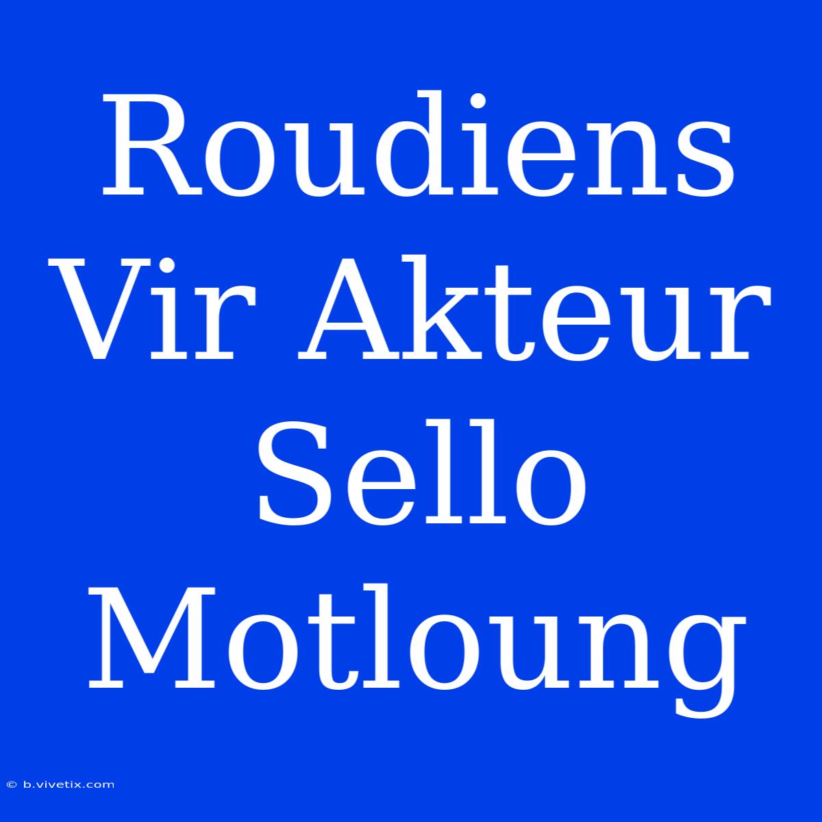 Roudiens Vir Akteur Sello Motloung