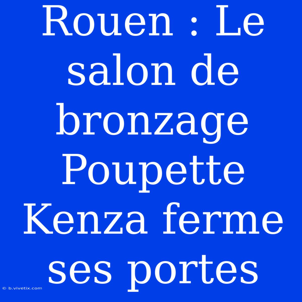 Rouen : Le Salon De Bronzage Poupette Kenza Ferme Ses Portes