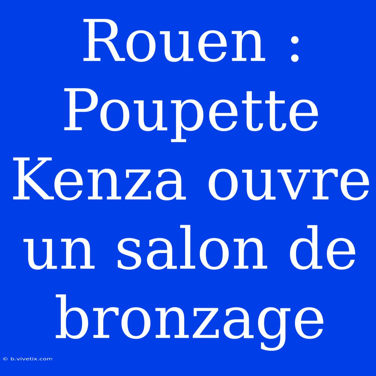 Rouen : Poupette Kenza Ouvre Un Salon De Bronzage