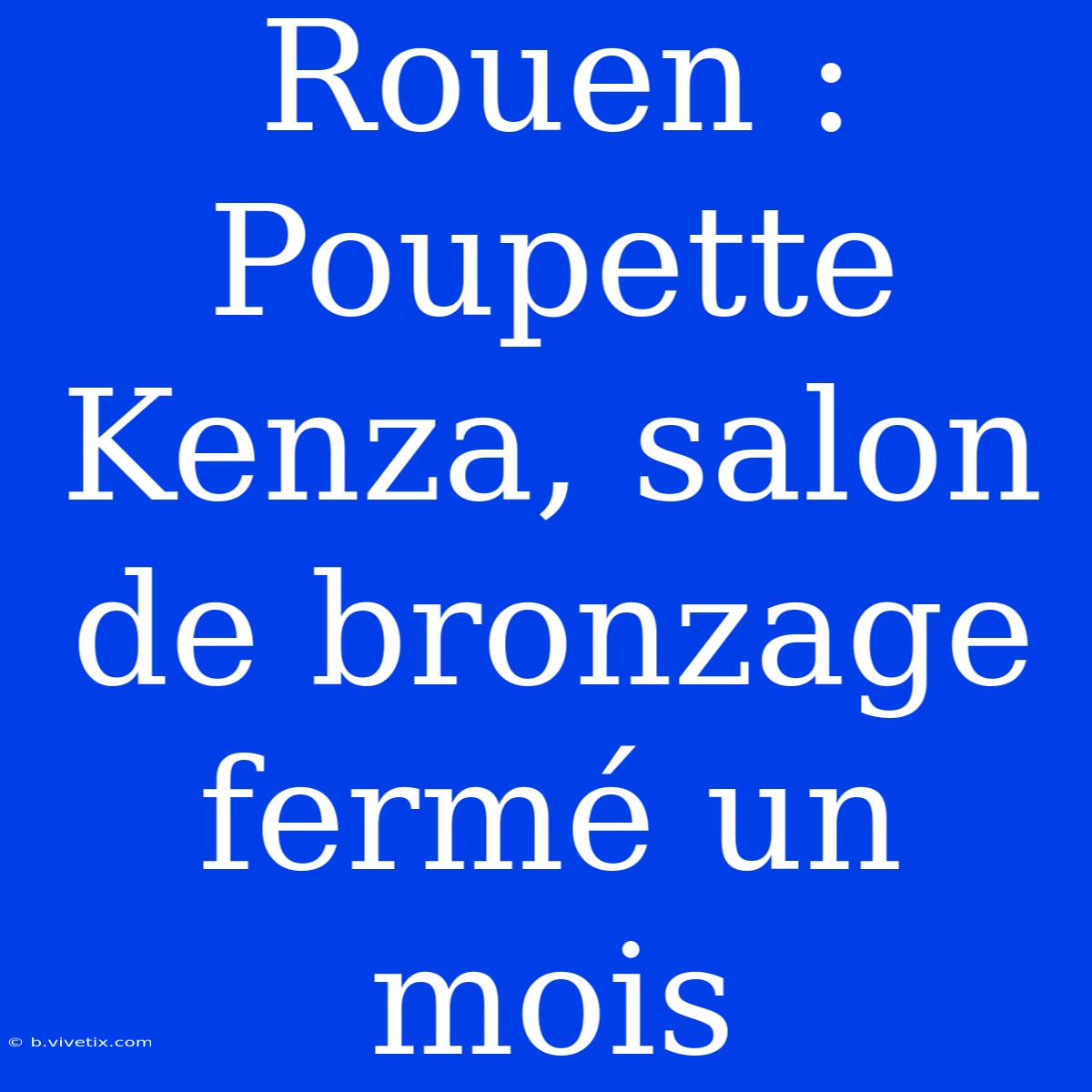 Rouen : Poupette Kenza, Salon De Bronzage Fermé Un Mois 