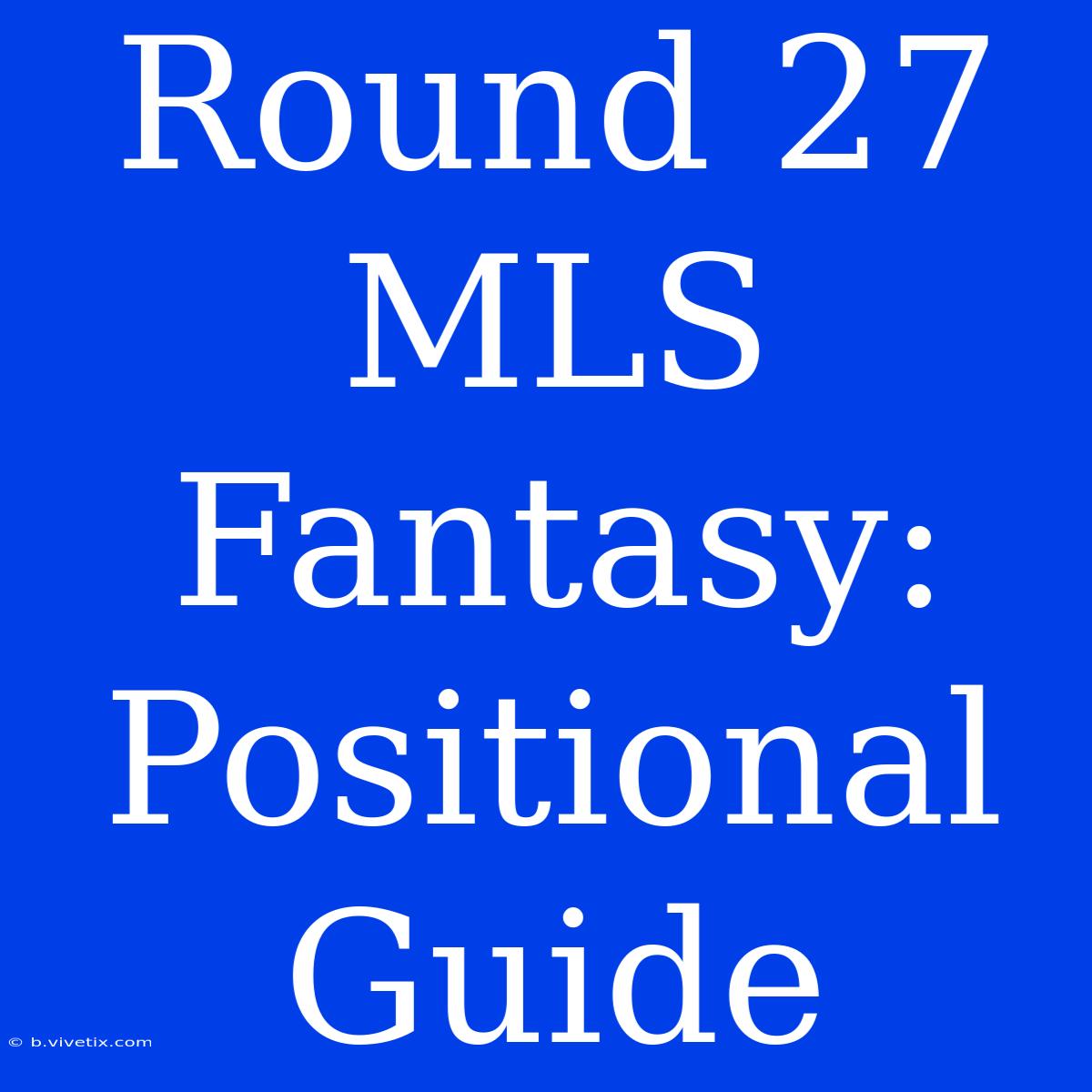 Round 27 MLS Fantasy: Positional Guide