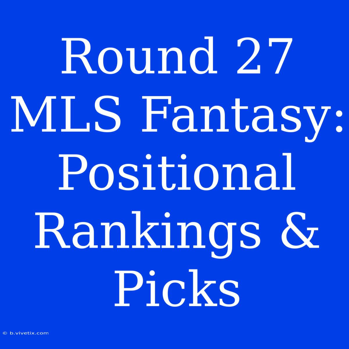 Round 27 MLS Fantasy: Positional Rankings & Picks