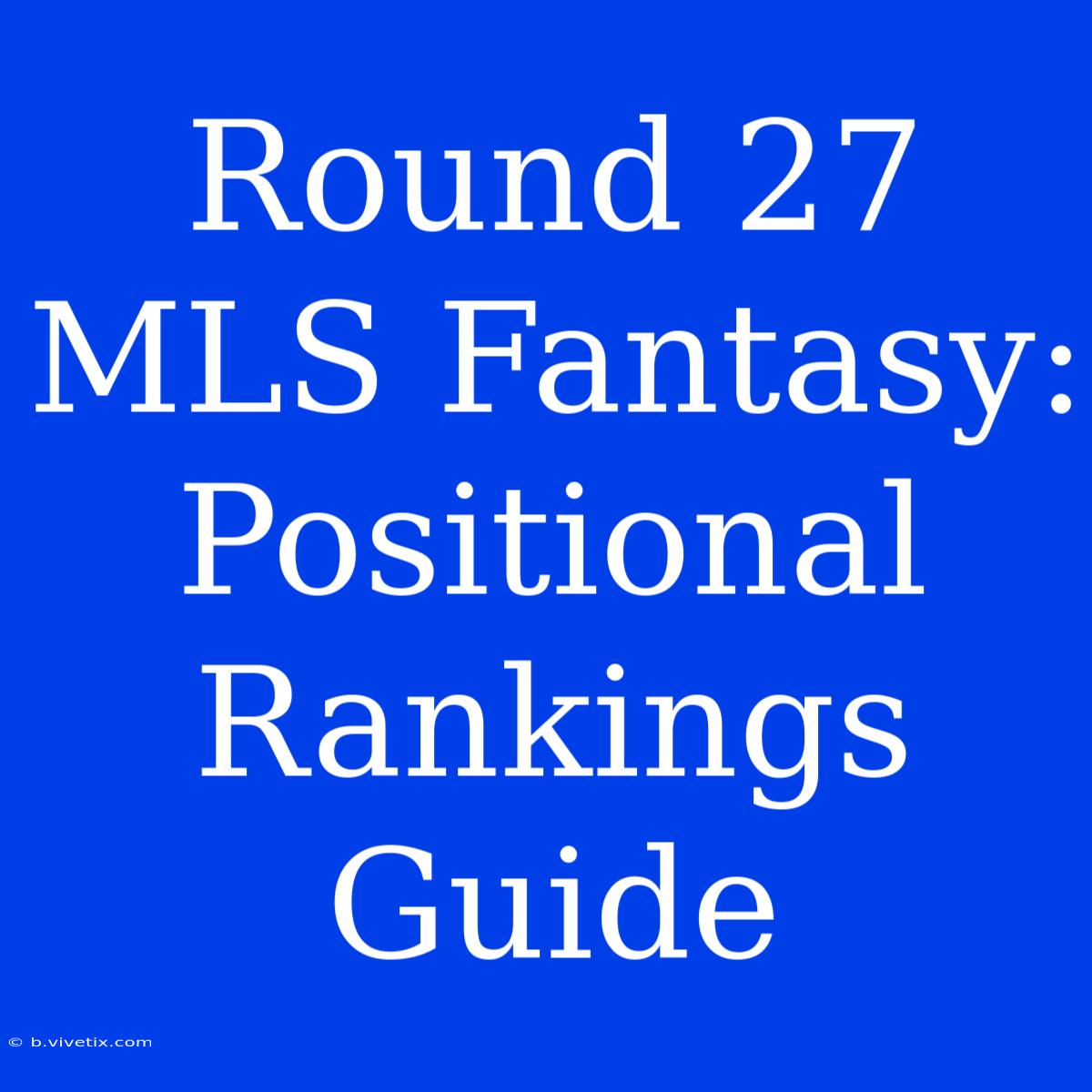 Round 27 MLS Fantasy: Positional Rankings Guide