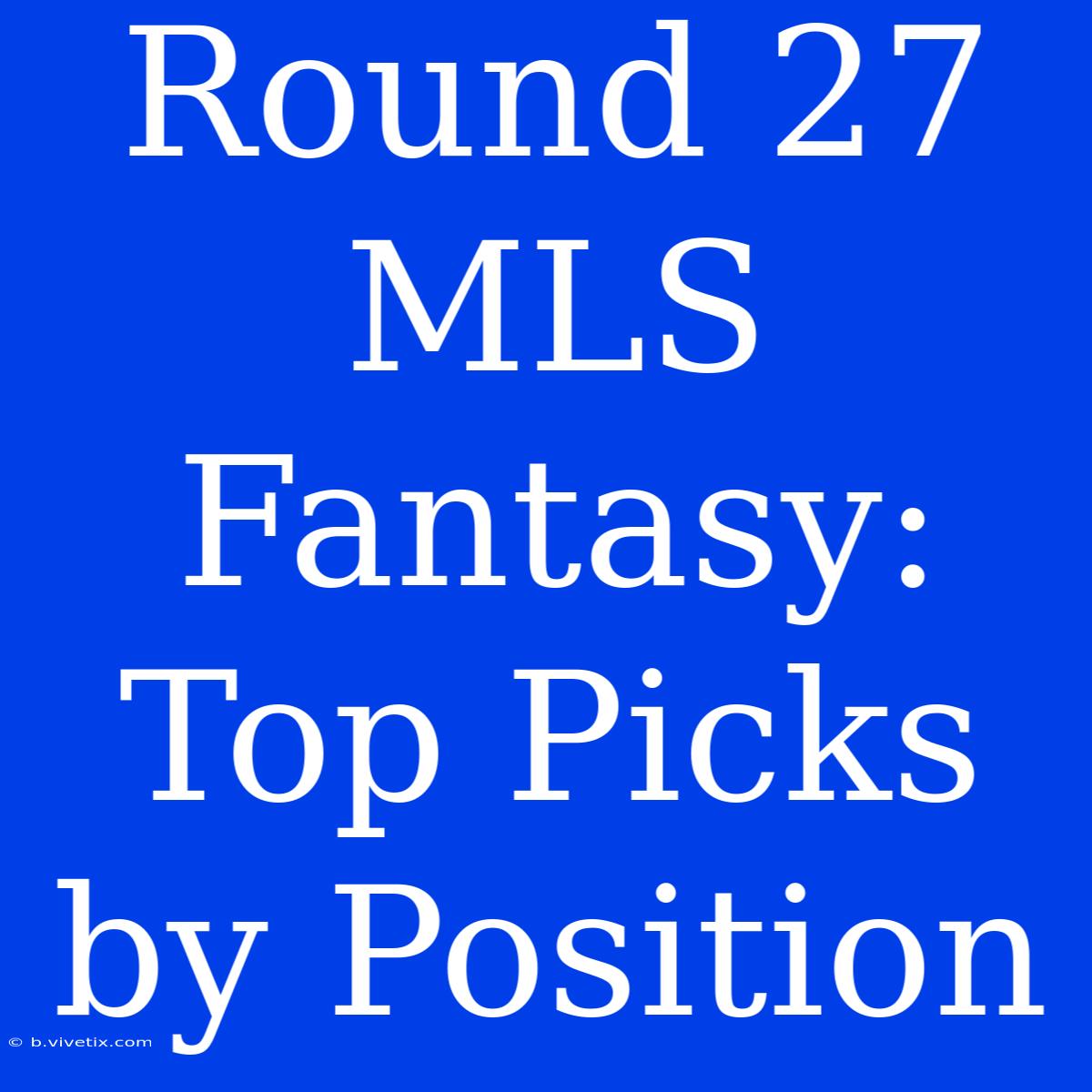 Round 27 MLS Fantasy: Top Picks By Position