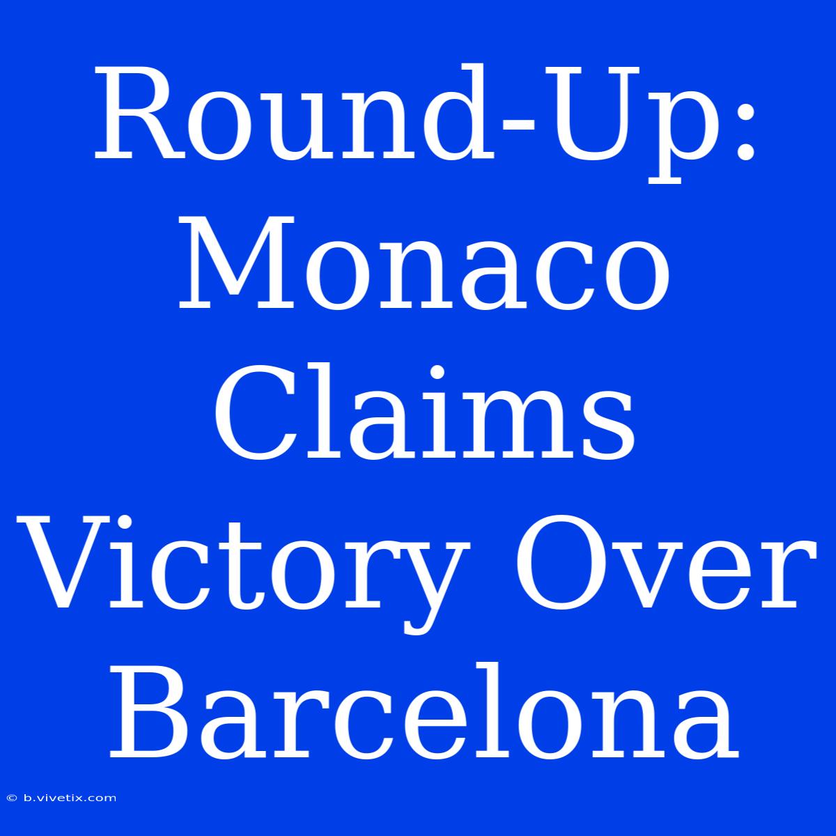 Round-Up: Monaco Claims Victory Over Barcelona