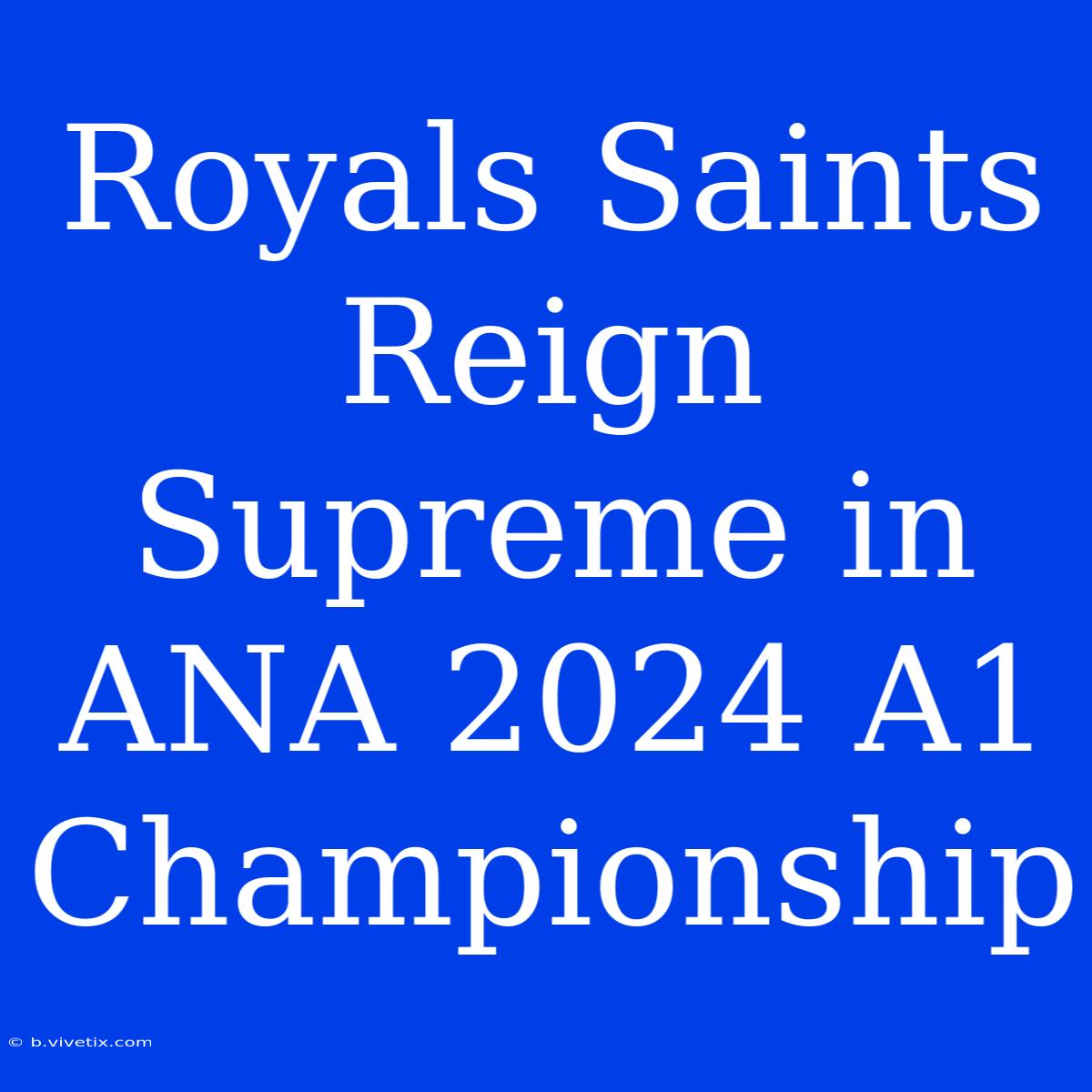 Royals Saints Reign Supreme In ANA 2024 A1 Championship