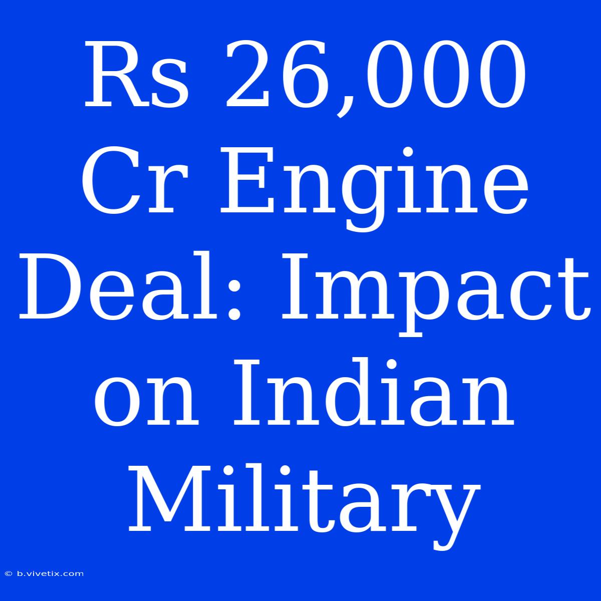 Rs 26,000 Cr Engine Deal: Impact On Indian Military