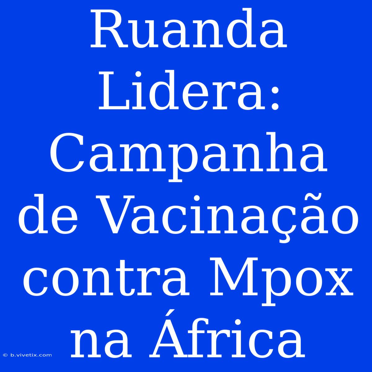 Ruanda Lidera: Campanha De Vacinação Contra Mpox Na África