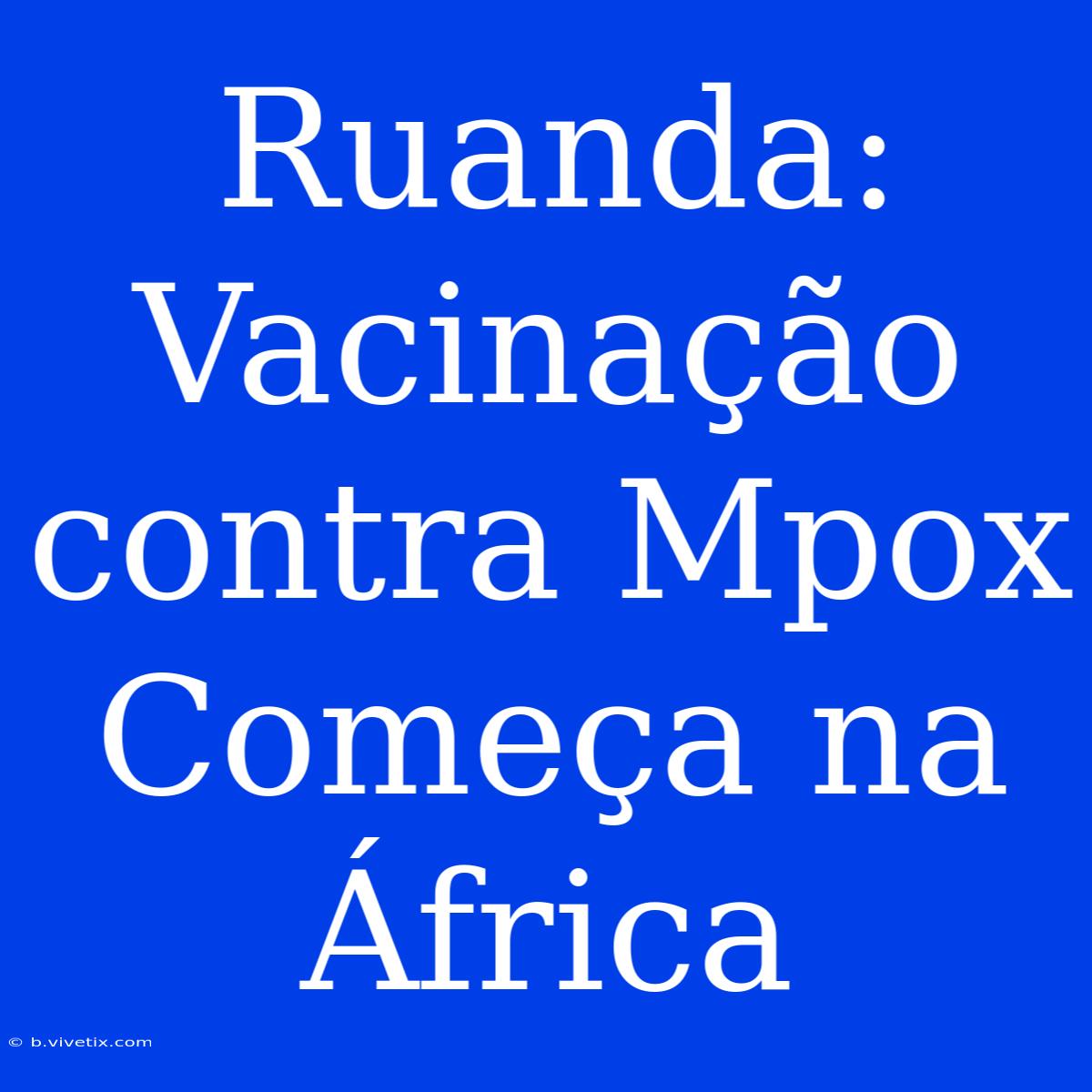 Ruanda: Vacinação Contra Mpox Começa Na África