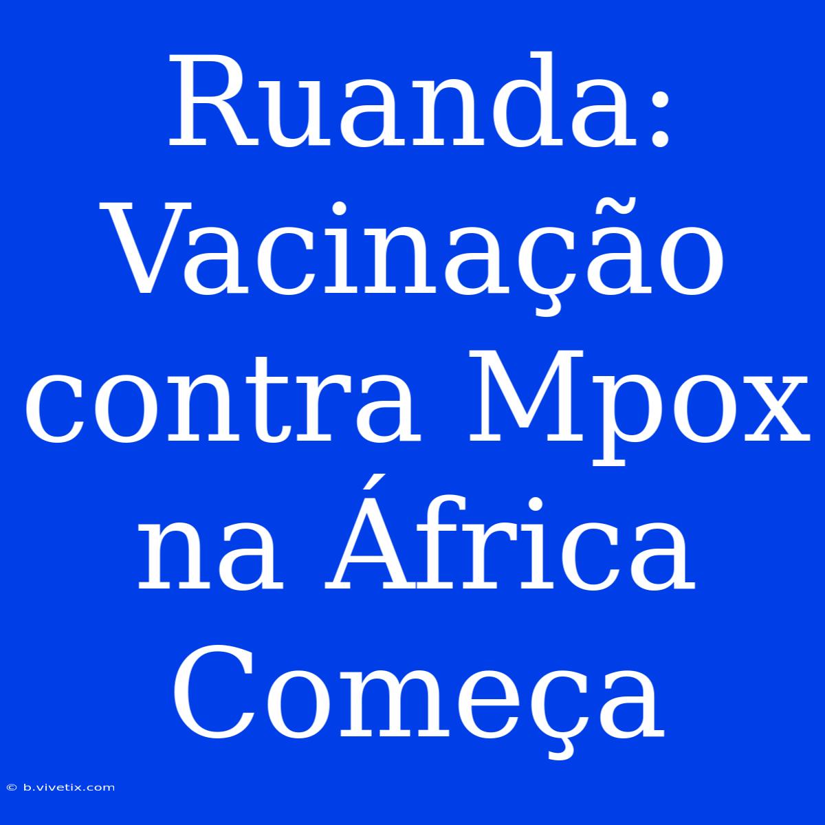 Ruanda: Vacinação Contra Mpox Na África Começa 