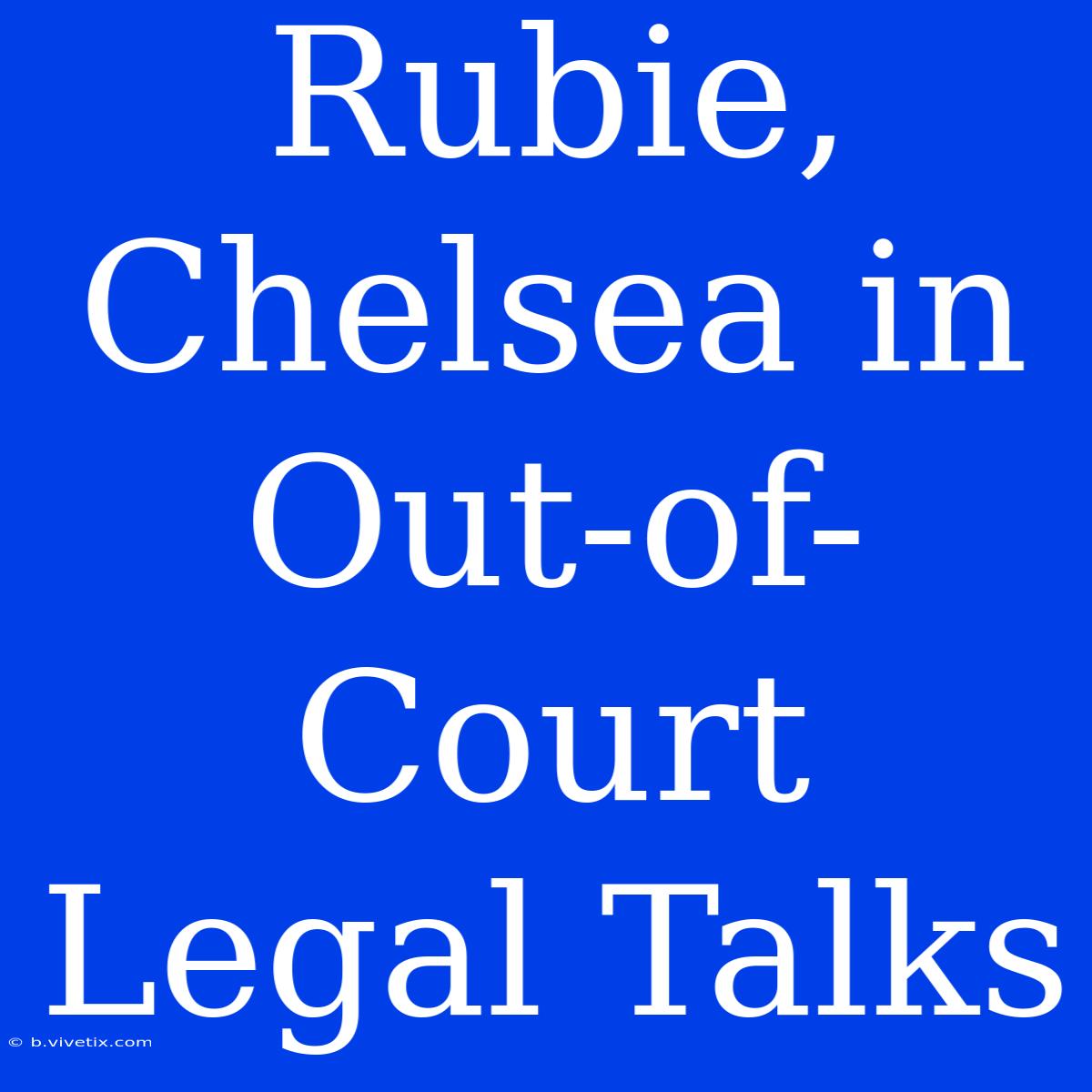 Rubie, Chelsea In Out-of-Court Legal Talks