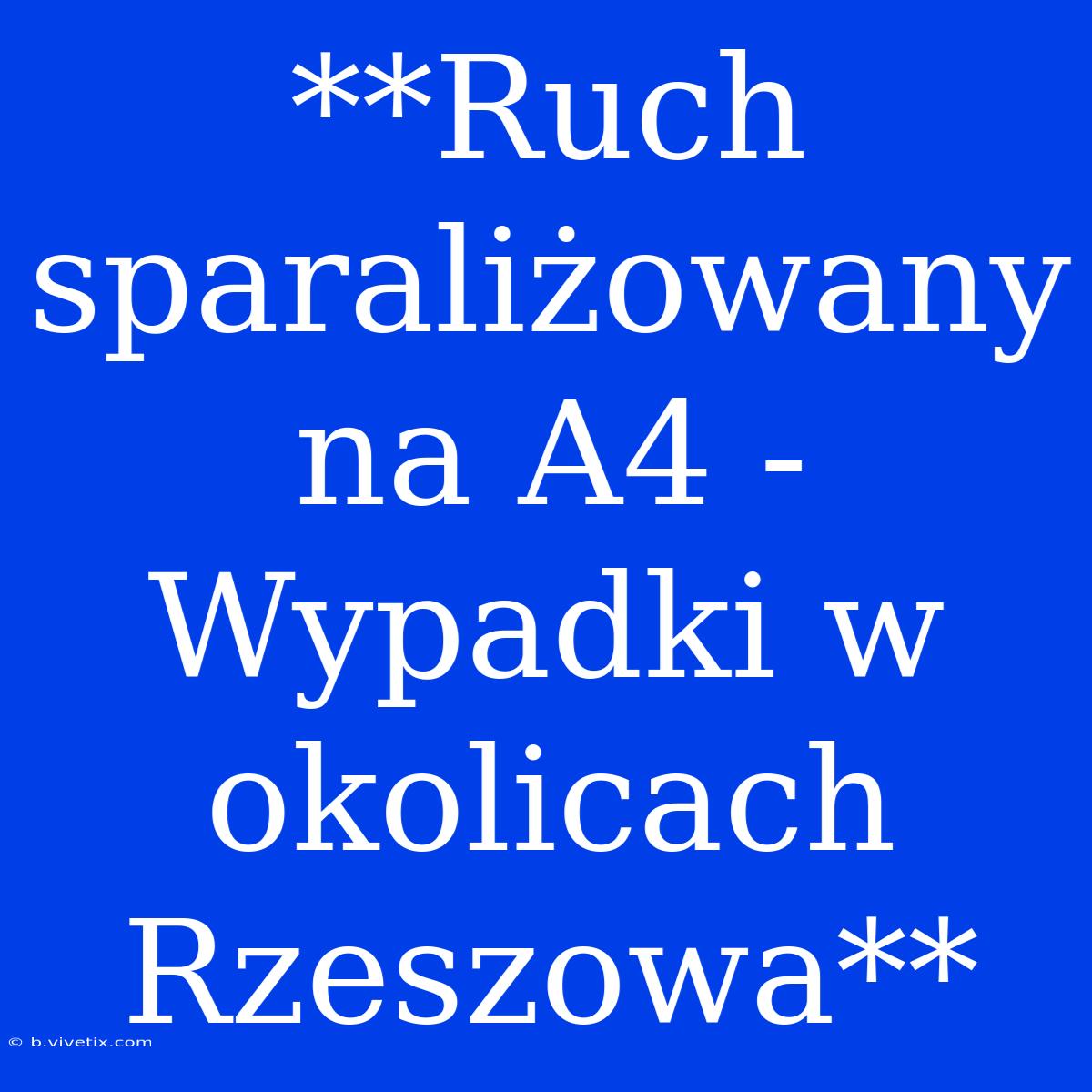 **Ruch Sparaliżowany Na A4 - Wypadki W Okolicach Rzeszowa**