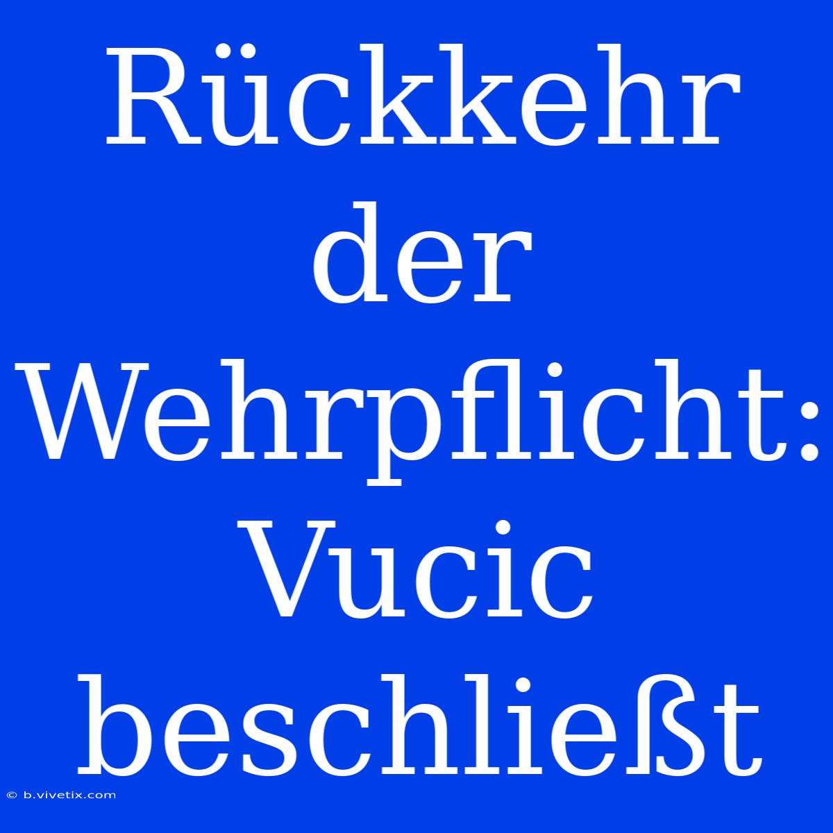 Rückkehr Der Wehrpflicht: Vucic Beschließt 