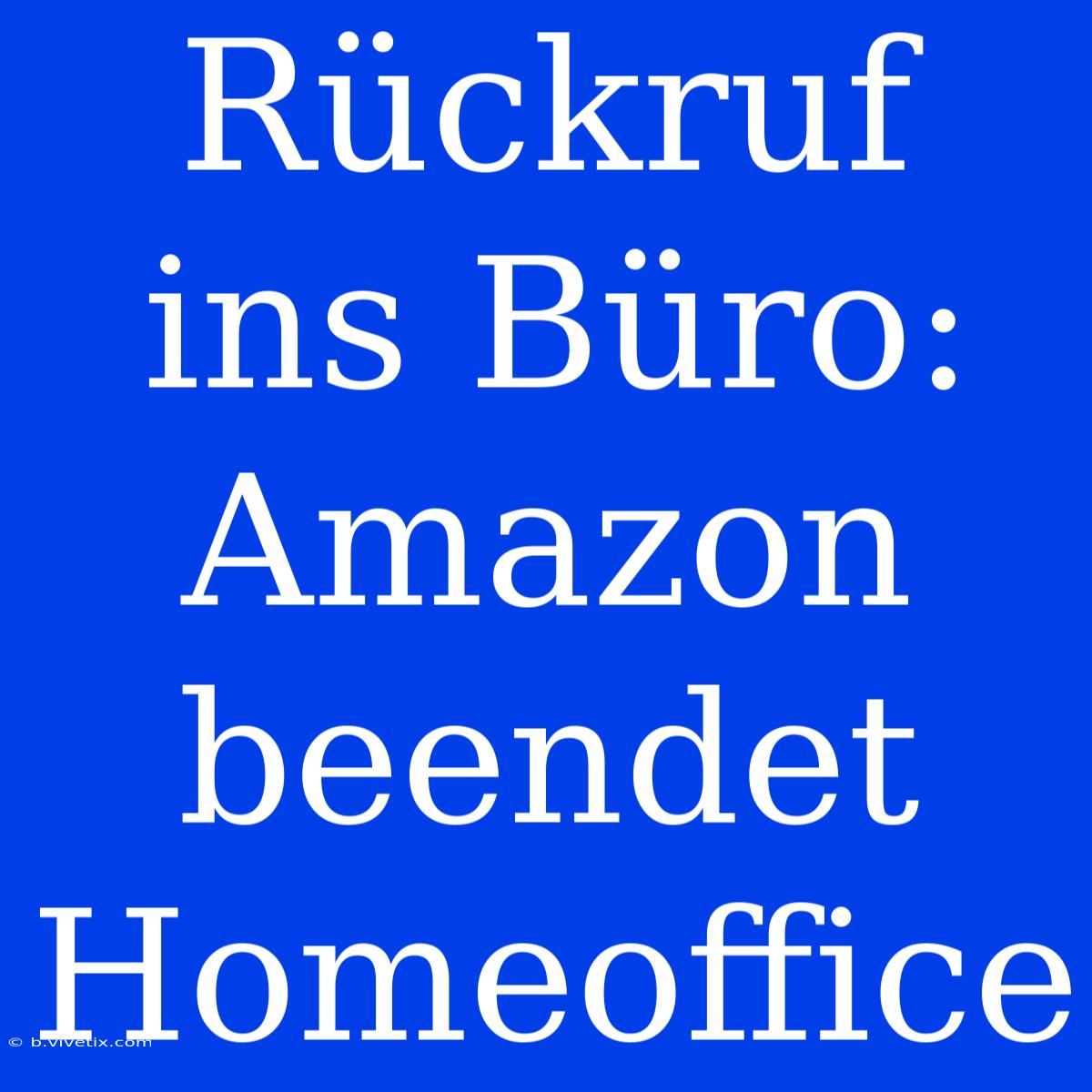 Rückruf Ins Büro: Amazon Beendet Homeoffice