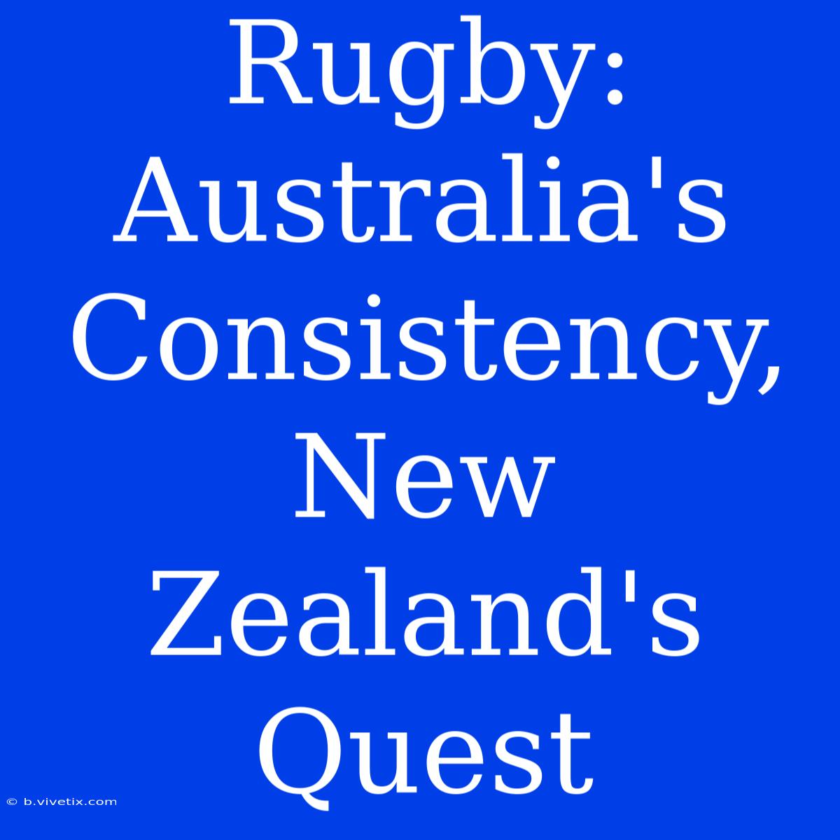 Rugby: Australia's Consistency, New Zealand's Quest