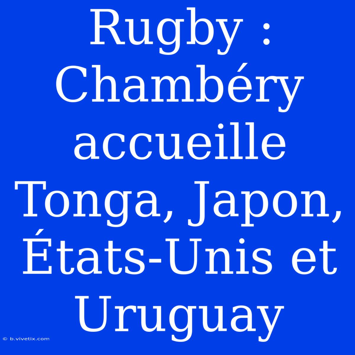 Rugby : Chambéry Accueille Tonga, Japon, États-Unis Et Uruguay