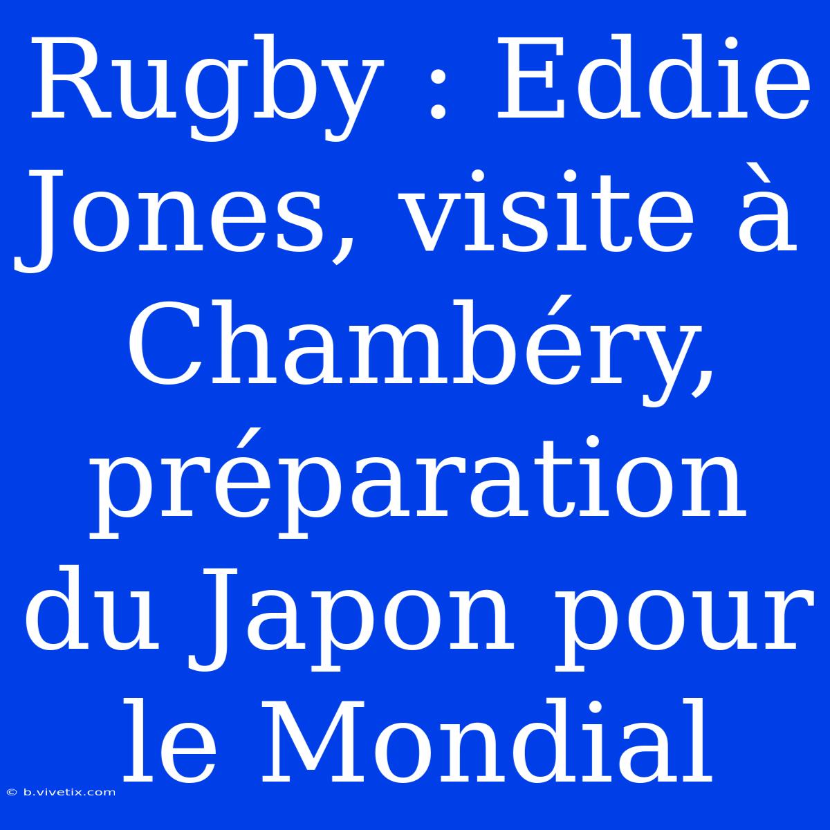 Rugby : Eddie Jones, Visite À Chambéry, Préparation Du Japon Pour Le Mondial