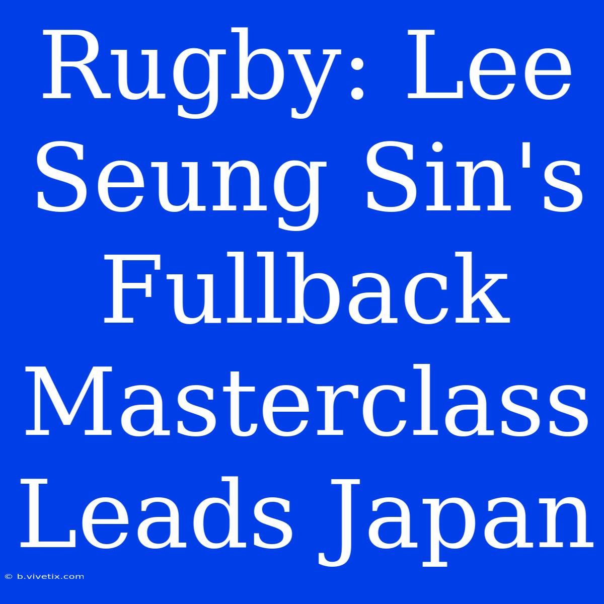 Rugby: Lee Seung Sin's Fullback Masterclass Leads Japan