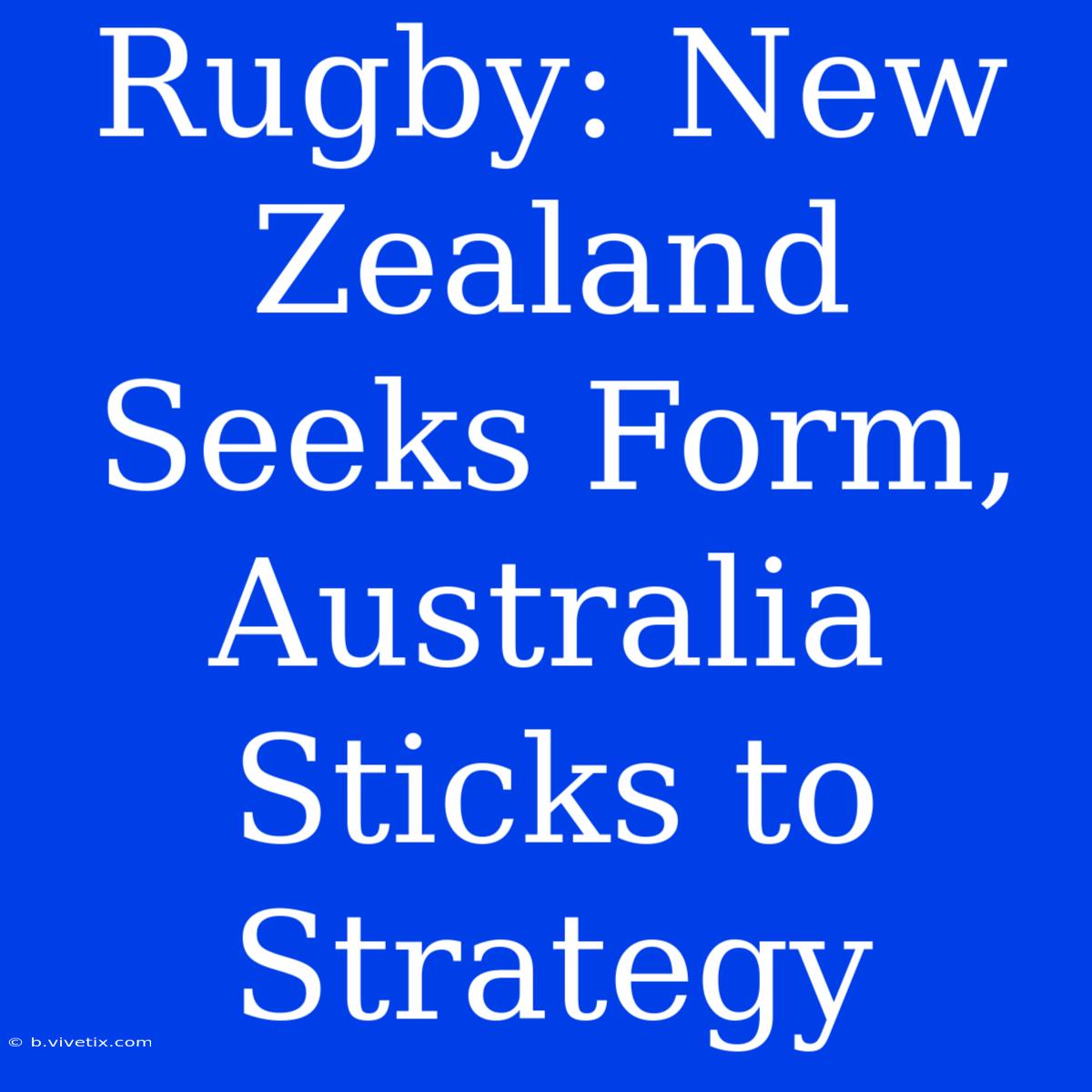 Rugby: New Zealand Seeks Form, Australia Sticks To Strategy 