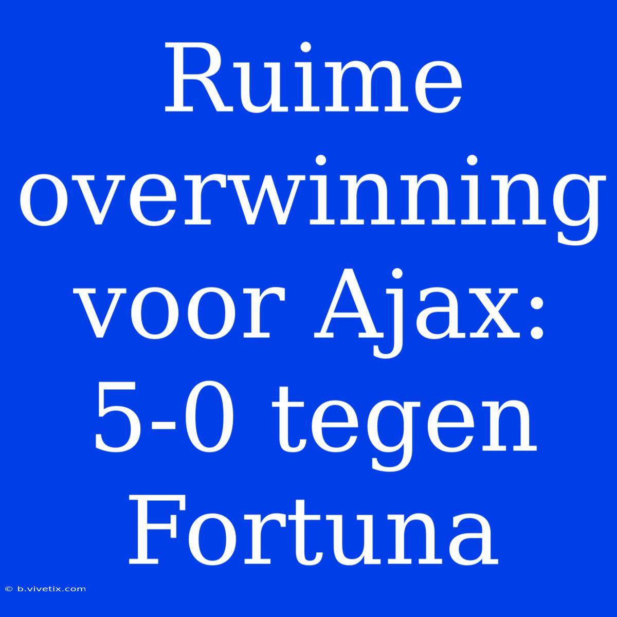 Ruime Overwinning Voor Ajax: 5-0 Tegen Fortuna