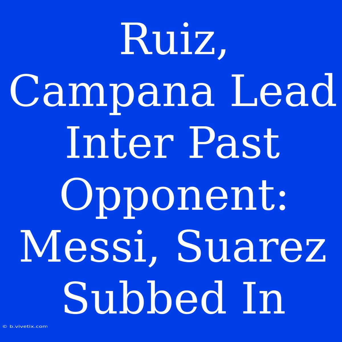 Ruiz, Campana Lead Inter Past Opponent: Messi, Suarez Subbed In