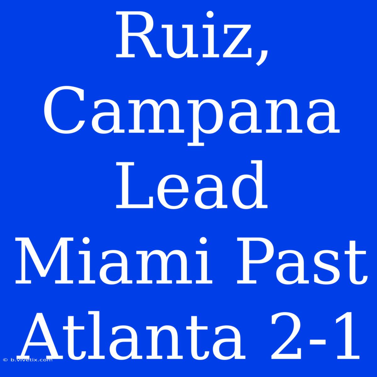 Ruiz, Campana Lead Miami Past Atlanta 2-1