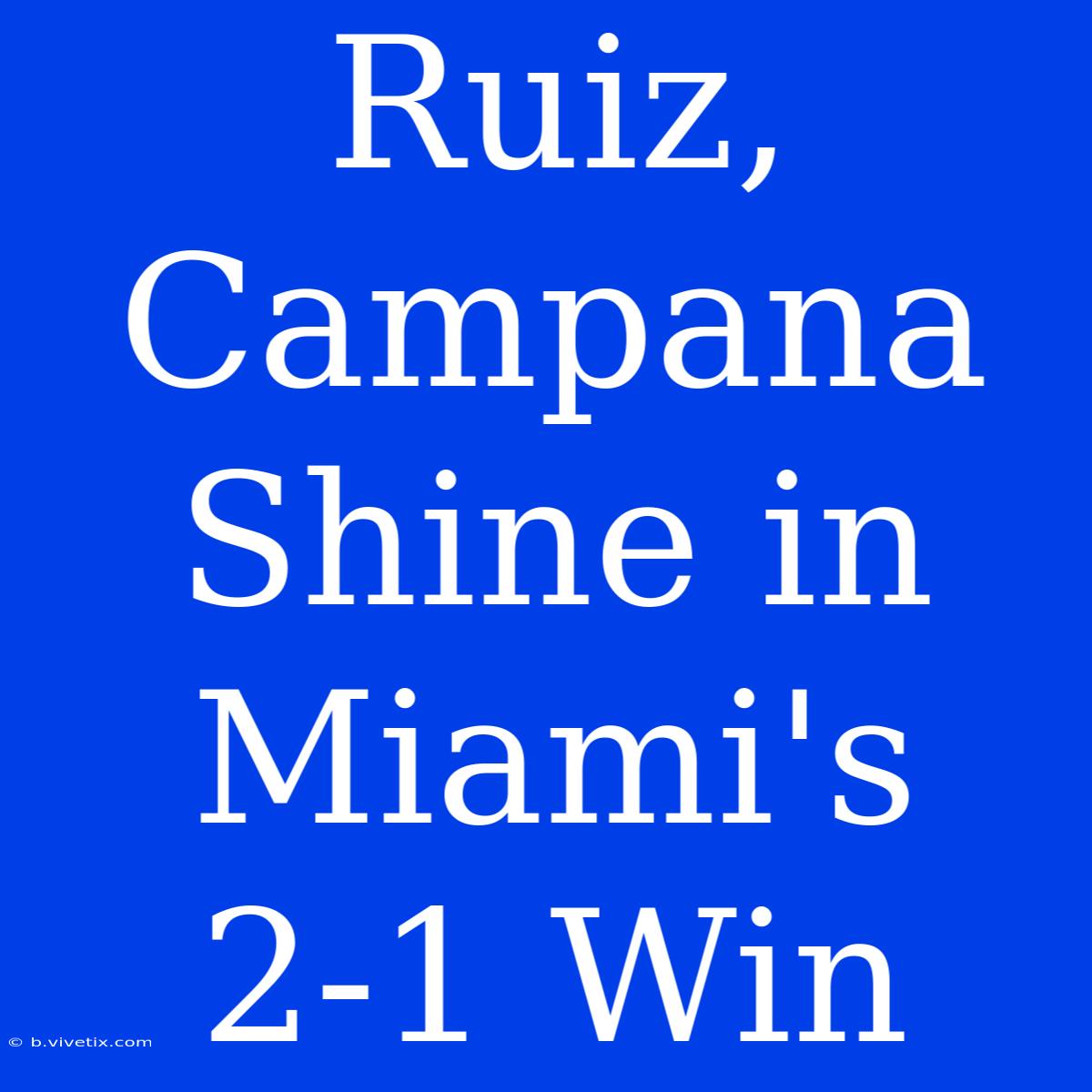 Ruiz, Campana Shine In Miami's 2-1 Win