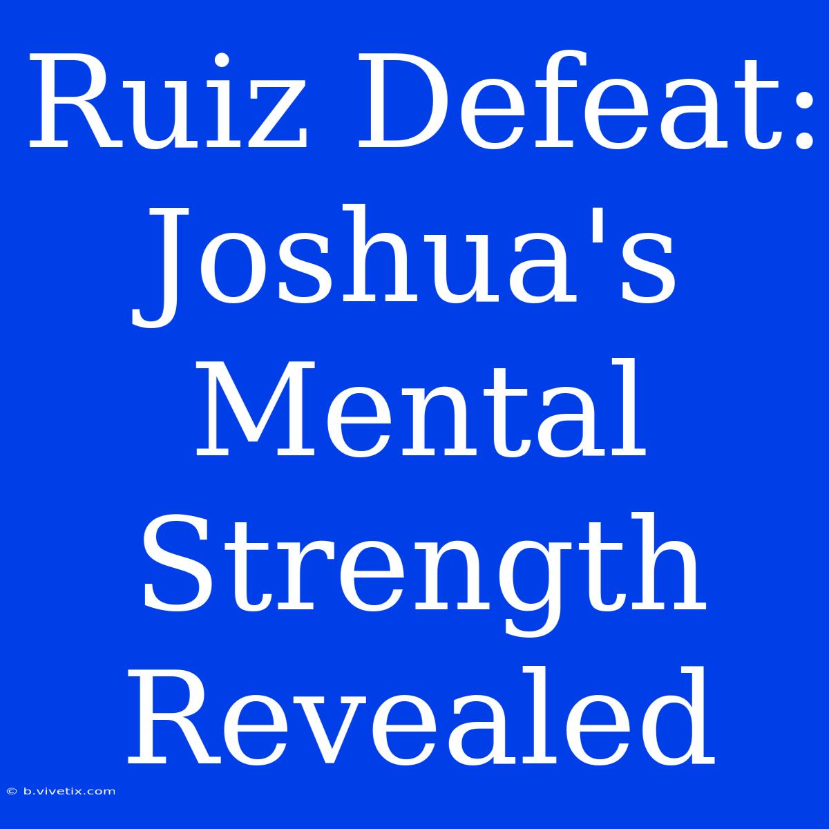 Ruiz Defeat:  Joshua's Mental Strength Revealed