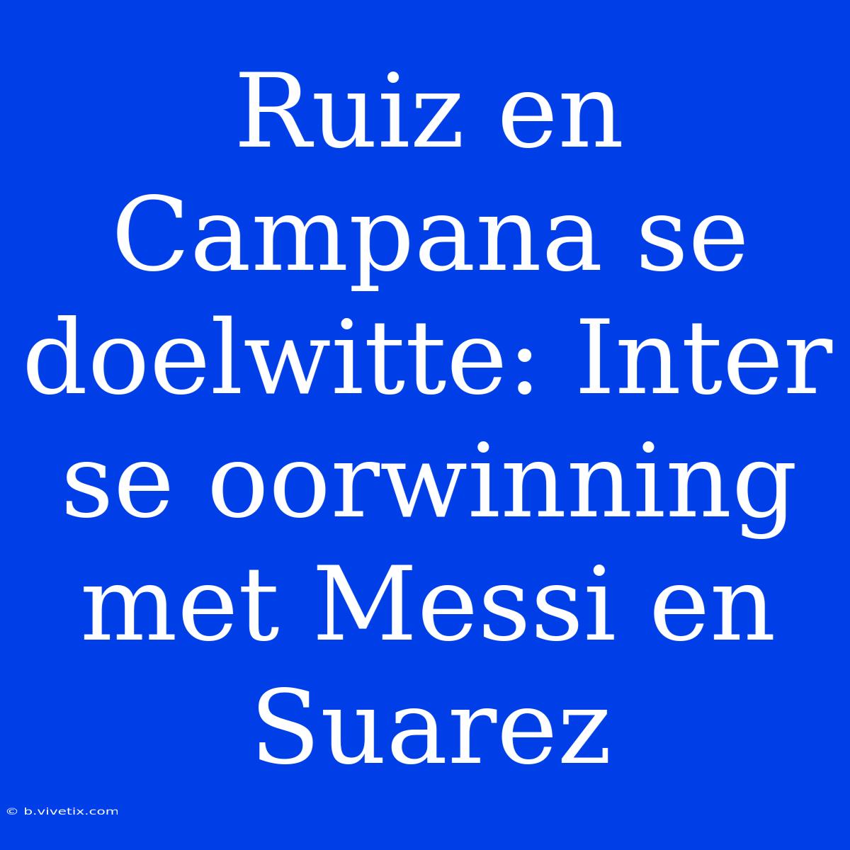 Ruiz En Campana Se Doelwitte: Inter Se Oorwinning Met Messi En Suarez