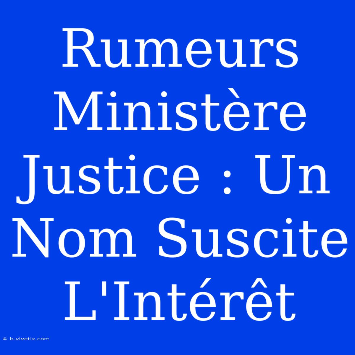 Rumeurs Ministère Justice : Un Nom Suscite L'Intérêt